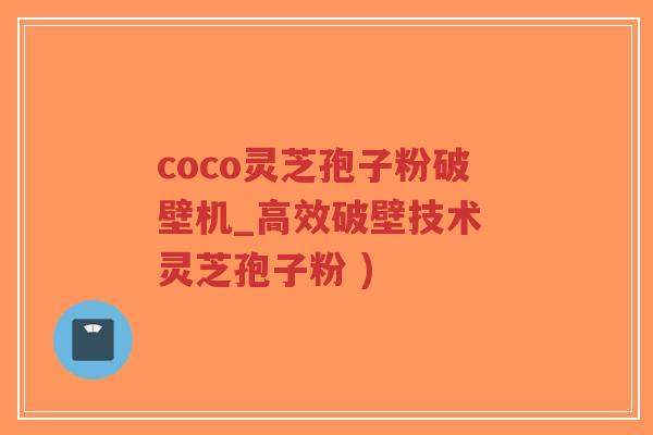 coco灵芝孢子粉破壁机_高效破壁技术 灵芝孢子粉 )-第1张图片-超越 coco灵芝孢子粉破壁机_高效破壁技术 灵芝孢子粉 )-第1张图片-超越