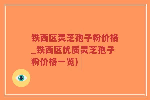 铁西区灵芝孢子粉价格_铁西区优质灵芝孢子粉价格一览)-第1张图片-超越