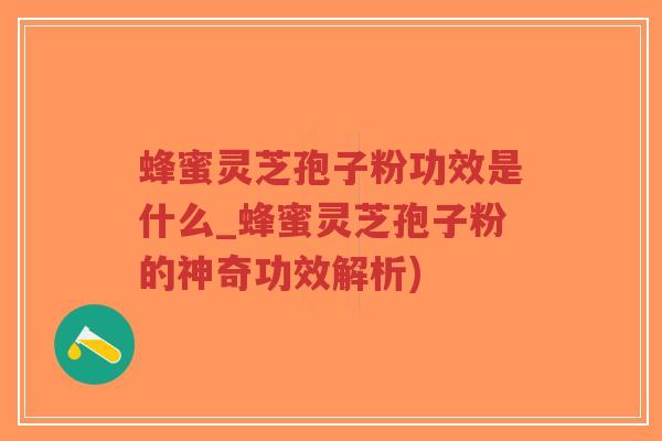 蜂蜜灵芝孢子粉功效是什么_蜂蜜灵芝孢子粉的神奇功效解析)-第1张图片-超越 蜂蜜灵芝孢子粉功效是什么_蜂蜜灵芝孢子粉的神奇功效解析)-第1张图片-超越
