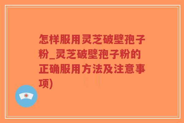 怎样服用灵芝破壁孢子粉_灵芝破壁孢子粉的正确服用方法及注意事项)-第1张图片-超越 怎样服用灵芝破壁孢子粉_灵芝破壁孢子粉的正确服用方法及注意事项)-第1张图片-超越
