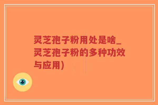 灵芝孢子粉用处是啥_灵芝孢子粉的多种功效与应用)-第1张图片-超越 灵芝孢子粉用处是啥_灵芝孢子粉的多种功效与应用)-第1张图片-超越