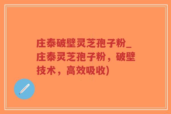 庄泰破壁灵芝孢子粉_庄泰灵芝孢子粉,破壁技术,高效吸收)-第1张图片-超越 庄泰破壁灵芝孢子粉_庄泰灵芝孢子粉,破壁技术,高效吸收)-第1张图片-超越