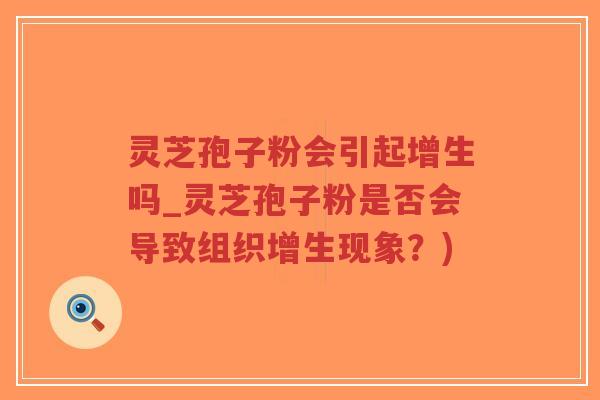 灵芝孢子粉会引起增生吗_灵芝孢子粉是否会导致组织增生现象?)-第1张图片-超越 灵芝孢子粉会引起增生吗_灵芝孢子粉是否会导致组织增生现象?)-第1张图片-超越