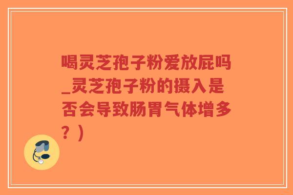 喝灵芝孢子粉爱放屁吗_灵芝孢子粉的摄入是否会导致肠胃气体增多?)-第1张图片-超越 喝灵芝孢子粉爱放屁吗_灵芝孢子粉的摄入是否会导致肠胃气体增多?)-第1张图片-超越