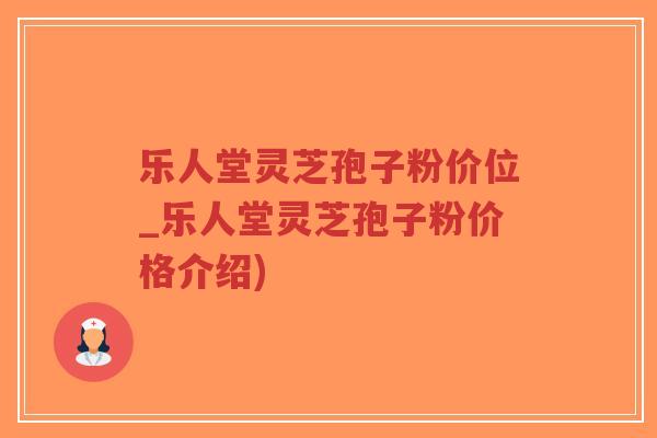 乐人堂灵芝孢子粉价位_乐人堂灵芝孢子粉价格介绍)-第1张图片-超越 乐人堂灵芝孢子粉价位_乐人堂灵芝孢子粉价格介绍)-第1张图片-超越