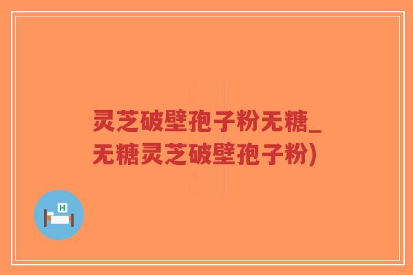 灵芝破壁孢子粉无糖_无糖灵芝破壁孢子粉)-第1张图片-超越 灵芝破壁孢子粉无糖_无糖灵芝破壁孢子粉)-第1张图片-超越