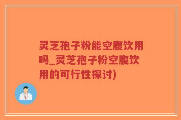 灵芝孢子粉能空腹饮用吗_灵芝孢子粉空腹饮用的可行性探讨)-第1张图片-超越 灵芝孢子粉能空腹饮用吗_灵芝孢子粉空腹饮用的可行性探讨)-第1张图片-超越