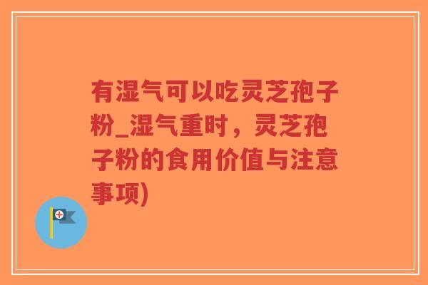 有湿气可以吃灵芝孢子粉_湿气重时,灵芝孢子粉的食用价值与注意事项)-第1张图片-超越 有湿气可以吃灵芝孢子粉_湿气重时,灵芝孢子粉的食用价值与注意事项)-第1张图片-超越