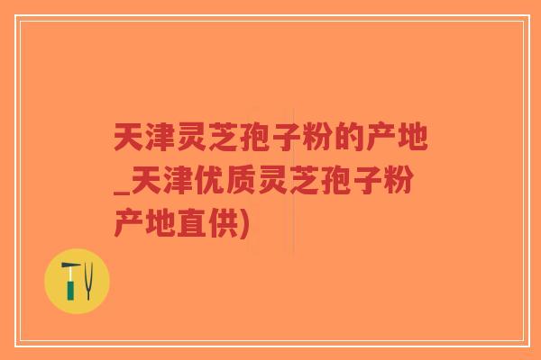 天津灵芝孢子粉的产地_天津优质灵芝孢子粉产地直供)-第1张图片-超越 天津灵芝孢子粉的产地_天津优质灵芝孢子粉产地直供)-第1张图片-超越