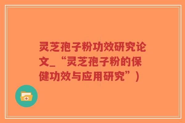 灵芝孢子粉功效研究论文_“灵芝孢子粉的保健功效与应用研究”)-第1张图片-超越