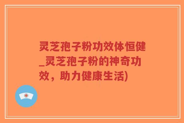灵芝孢子粉功效体恒健_灵芝孢子粉的神奇功效，助力健康生活)-第1张图片-超越