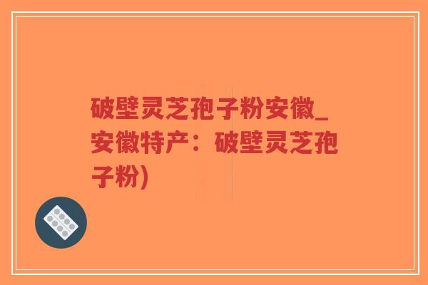 破壁灵芝孢子粉安徽_安徽特产:破壁灵芝孢子粉)-第1张图片-超越 破壁灵芝孢子粉安徽_安徽特产:破壁灵芝孢子粉)-第1张图片-超越