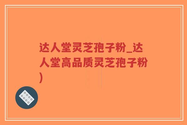 达人堂灵芝孢子粉_达人堂高品质灵芝孢子粉)-第1张图片-超越 达人堂灵芝孢子粉_达人堂高品质灵芝孢子粉)-第1张图片-超越
