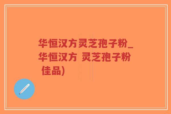 华恒汉方灵芝孢子粉_华恒汉方 灵芝孢子粉 佳品)-第1张图片-超越 华恒汉方灵芝孢子粉_华恒汉方 灵芝孢子粉 佳品)-第1张图片-超越