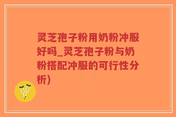 灵芝孢子粉用奶粉冲服好吗_灵芝孢子粉与奶粉搭配冲服的可行性分析)-第1张图片-超越 灵芝孢子粉用奶粉冲服好吗_灵芝孢子粉与奶粉搭配冲服的可行性分析)-第1张图片-超越