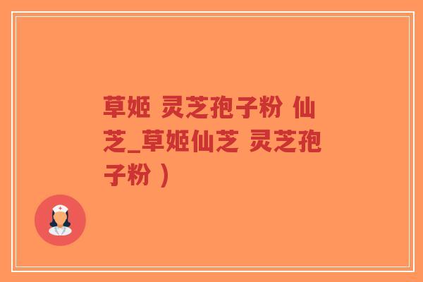 草姬 灵芝孢子粉 仙芝_草姬仙芝 灵芝孢子粉 )-第1张图片-超越 草姬 灵芝孢子粉 仙芝_草姬仙芝 灵芝孢子粉 )-第1张图片-超越