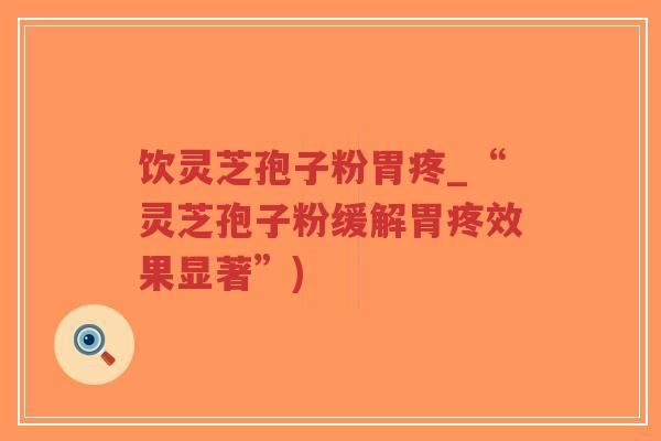 饮灵芝孢子粉胃疼_“灵芝孢子粉缓解胃疼效果显著”)-第1张图片-超越 饮灵芝孢子粉胃疼_“灵芝孢子粉缓解胃疼效果显著”)-第1张图片-超越