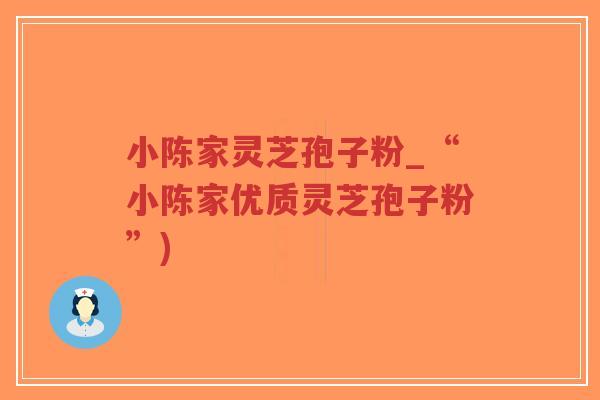 小陈家灵芝孢子粉_“小陈家优质灵芝孢子粉”)-第1张图片-超越 小陈家灵芝孢子粉_“小陈家优质灵芝孢子粉”)-第1张图片-超越