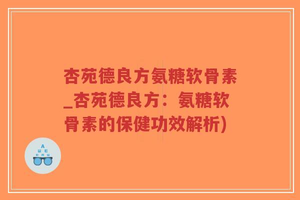 杏苑德良方氨糖软骨素_杏苑德良方:氨糖软骨素的保健功效解析)-第1张图片-超越 杏苑德良方氨糖软骨素_杏苑德良方:氨糖软骨素的保健功效解析)-第1张图片-超越