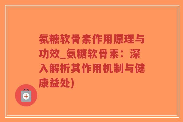 氨糖软骨素作用原理与功效_氨糖软骨素:深入解析其作用机制与健康益处)-第1张图片-超越 氨糖软骨素作用原理与功效_氨糖软骨素:深入解析其作用机制与健康益处)-第1张图片-超越
