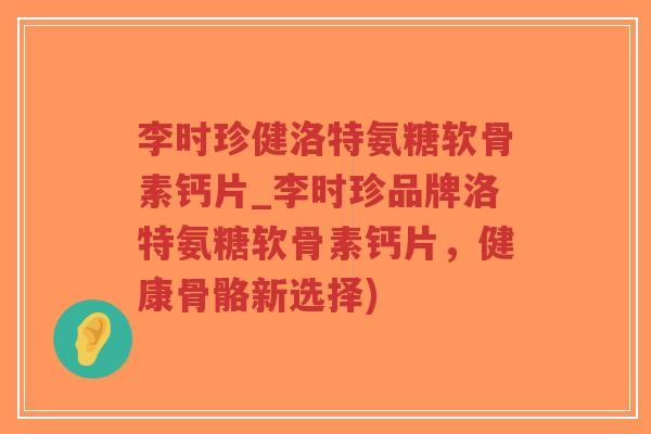 李时珍健洛特氨糖软骨素钙片_李时珍品牌洛特氨糖软骨素钙片,健康骨骼新选择)-第1张图片-超越 李时珍健洛特氨糖软骨素钙片_李时珍品牌洛特氨糖软骨素钙片,健康骨骼新选择)-第1张图片-超越