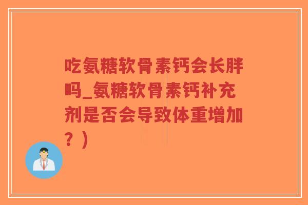 吃氨糖软骨素钙会长胖吗_氨糖软骨素钙补充剂是否会导致体重增加?)-第1张图片-超越 吃氨糖软骨素钙会长胖吗_氨糖软骨素钙补充剂是否会导致体重增加?)-第1张图片-超越