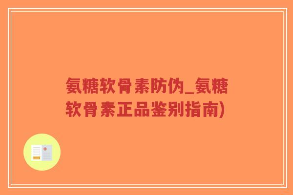 氨糖软骨素防伪_氨糖软骨素正品鉴别指南)-第1张图片-超越