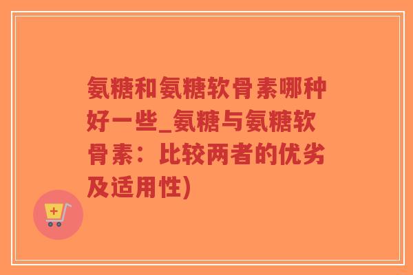 氨糖和氨糖软骨素哪种好一些_氨糖与氨糖软骨素:比较两者的优劣及适用性)-第1张图片-超越 氨糖和氨糖软骨素哪种好一些_氨糖与氨糖软骨素:比较两者的优劣及适用性)-第1张图片-超越