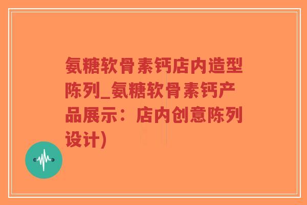 氨糖软骨素钙店内造型陈列_氨糖软骨素钙产品展示:店内创意陈列设计)-第1张图片-超越 氨糖软骨素钙店内造型陈列_氨糖软骨素钙产品展示:店内创意陈列设计)-第1张图片-超越