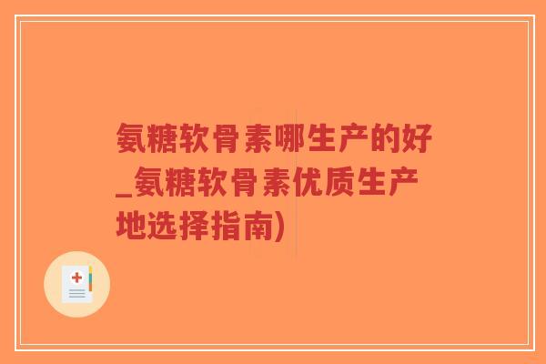 氨糖软骨素哪生产的好_氨糖软骨素优质生产地选择指南)-第1张图片-超越