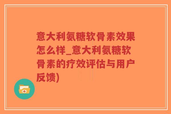 意大利氨糖软骨素效果怎么样_意大利氨糖软骨素的疗效评估与用户反馈)-第1张图片-超越 意大利氨糖软骨素效果怎么样_意大利氨糖软骨素的疗效评估与用户反馈)-第1张图片-超越