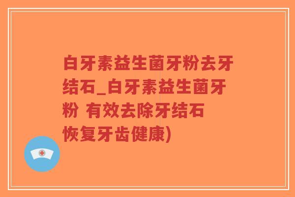 白牙素益生菌牙粉去牙结石_白牙素益生菌牙粉 有效去除牙结石 恢复牙齿健康)-第1张图片-超越 白牙素益生菌牙粉去牙结石_白牙素益生菌牙粉 有效去除牙结石 恢复牙齿健康)-第1张图片-超越