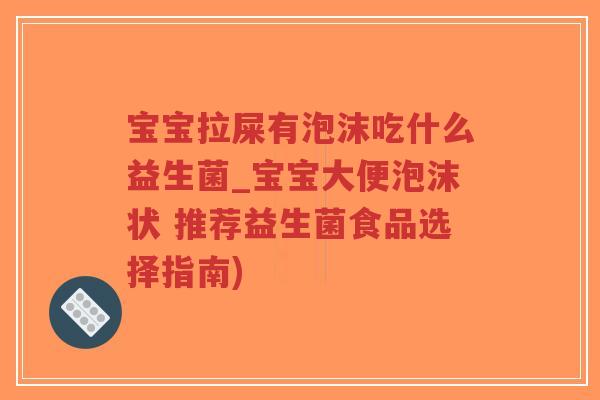 宝宝拉屎有泡沫吃什么益生菌_宝宝大便泡沫状 推荐益生菌食品选择指南)-第1张图片-超越 宝宝拉屎有泡沫吃什么益生菌_宝宝大便泡沫状 推荐益生菌食品选择指南)-第1张图片-超越