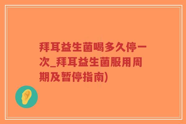 拜耳益生菌喝多久停一次_拜耳益生菌服用周期及暂停指南)-第1张图片-超越 拜耳益生菌喝多久停一次_拜耳益生菌服用周期及暂停指南)-第1张图片-超越