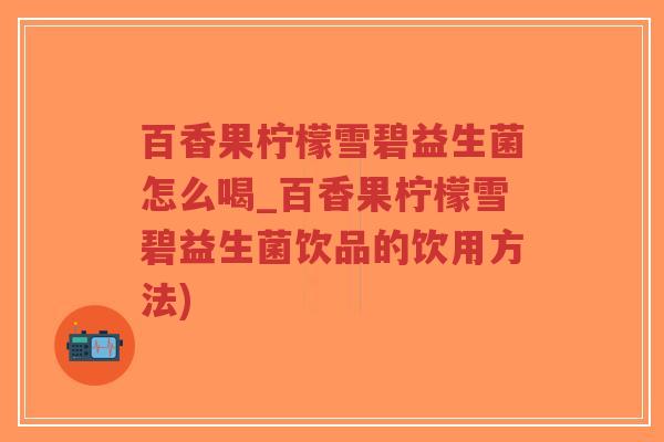 百香果柠檬雪碧益生菌怎么喝_百香果柠檬雪碧益生菌饮品的饮用方法)-第1张图片-超越 百香果柠檬雪碧益生菌怎么喝_百香果柠檬雪碧益生菌饮品的饮用方法)-第1张图片-超越