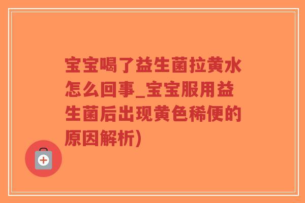 宝宝喝了益生菌拉黄水怎么回事_宝宝服用益生菌后出现黄色稀便的原因解析)-第1张图片-超越 宝宝喝了益生菌拉黄水怎么回事_宝宝服用益生菌后出现黄色稀便的原因解析)-第1张图片-超越