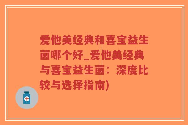 爱他美经典和喜宝益生菌哪个好_爱他美经典与喜宝益生菌:深度比较与选择指南)-第1张图片-超越 爱他美经典和喜宝益生菌哪个好_爱他美经典与喜宝益生菌:深度比较与选择指南)-第1张图片-超越
