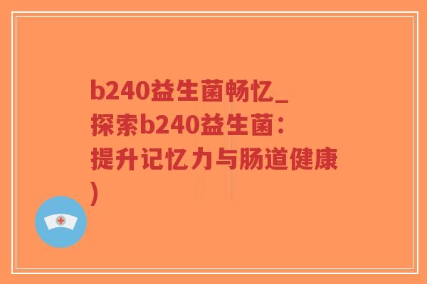 b240益生菌畅忆_探索b240益生菌:提升记忆力与肠道健康)-第1张图片-超越 b240益生菌畅忆_探索b240益生菌:提升记忆力与肠道健康)-第1张图片-超越