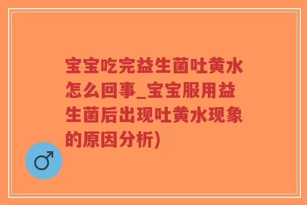 宝宝吃完益生菌吐黄水怎么回事_宝宝服用益生菌后出现吐黄水现象的原因分析)-第1张图片-超越 宝宝吃完益生菌吐黄水怎么回事_宝宝服用益生菌后出现吐黄水现象的原因分析)-第1张图片-超越