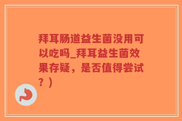 拜耳肠道益生菌没用可以吃吗_拜耳益生菌效果存疑,是否值得尝试?)-第1张图片-超越 拜耳肠道益生菌没用可以吃吗_拜耳益生菌效果存疑,是否值得尝试?)-第1张图片-超越