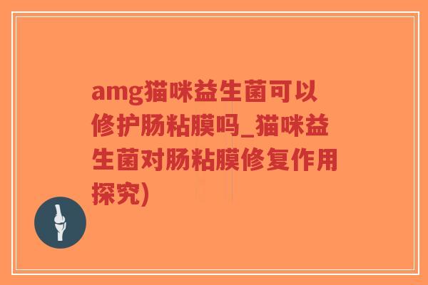 amg猫咪益生菌可以修护肠粘膜吗_猫咪益生菌对肠粘膜修复作用探究)-第1张图片-超越 amg猫咪益生菌可以修护肠粘膜吗_猫咪益生菌对肠粘膜修复作用探究)-第1张图片-超越