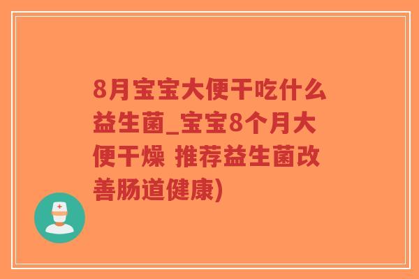 8月宝宝大便干吃什么益生菌_宝宝8个月大便干燥 推荐益生菌改善肠道健康)-第1张图片-超越