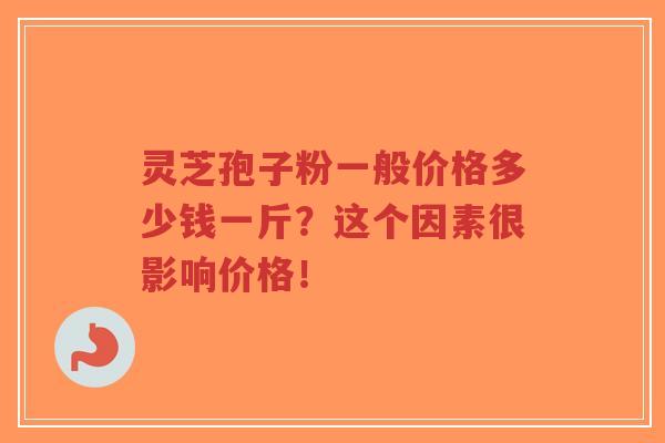 灵芝孢子粉一般价格多少钱一斤?这个因素很影响价格!-第1张图片-超越 灵芝孢子粉一般价格多少钱一斤?这个因素很影响价格!-第1张图片-超越