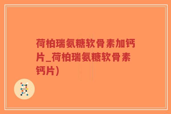 荷柏瑞氨糖软骨素加钙片_荷柏瑞氨糖软骨素钙片)-第1张图片-超越 荷柏瑞氨糖软骨素加钙片_荷柏瑞氨糖软骨素钙片)-第1张图片-超越