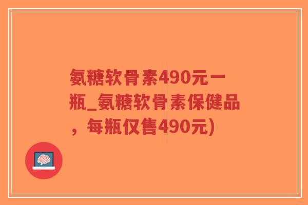氨糖软骨素490元一瓶_氨糖软骨素保健品,每瓶仅售490元)-第1张图片-超越 氨糖软骨素490元一瓶_氨糖软骨素保健品,每瓶仅售490元)-第1张图片-超越