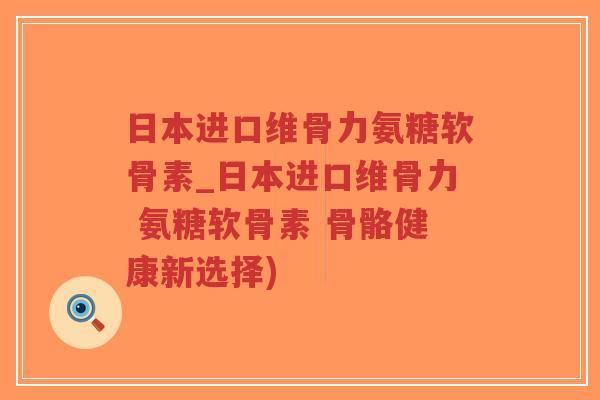 日本进口维骨力氨糖软骨素_日本进口维骨力 氨糖软骨素 骨骼健康新选择)-第1张图片-超越 日本进口维骨力氨糖软骨素_日本进口维骨力 氨糖软骨素 骨骼健康新选择)-第1张图片-超越