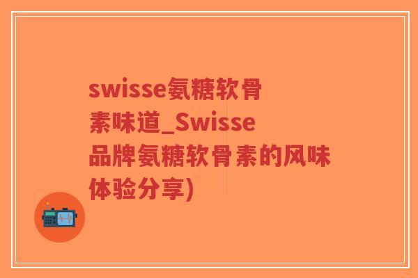 swisse氨糖软骨素味道_Swisse品牌氨糖软骨素的风味体验分享)-第1张图片-超越 swisse氨糖软骨素味道_Swisse品牌氨糖软骨素的风味体验分享)-第1张图片-超越