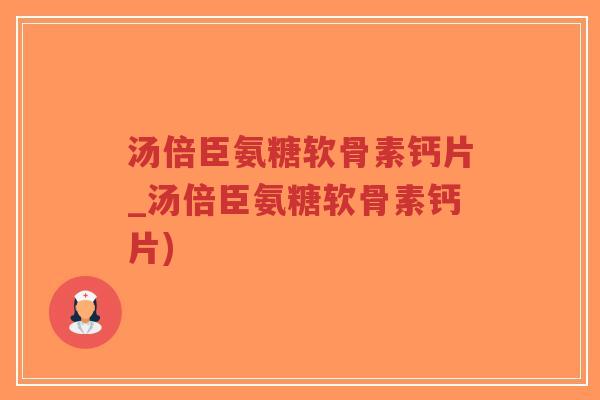 汤倍臣氨糖软骨素钙片_汤倍臣氨糖软骨素钙片)-第1张图片-超越 汤倍臣氨糖软骨素钙片_汤倍臣氨糖软骨素钙片)-第1张图片-超越