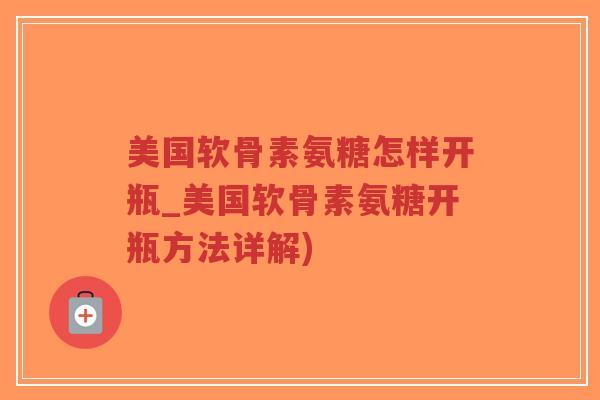 美国软骨素氨糖怎样开瓶_美国软骨素氨糖开瓶方法详解)-第1张图片-超越 美国软骨素氨糖怎样开瓶_美国软骨素氨糖开瓶方法详解)-第1张图片-超越