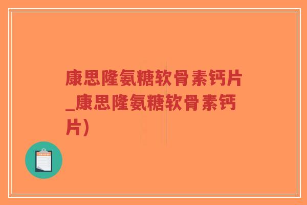 康思隆氨糖软骨素钙片_康思隆氨糖软骨素钙片)-第1张图片-超越 康思隆氨糖软骨素钙片_康思隆氨糖软骨素钙片)-第1张图片-超越